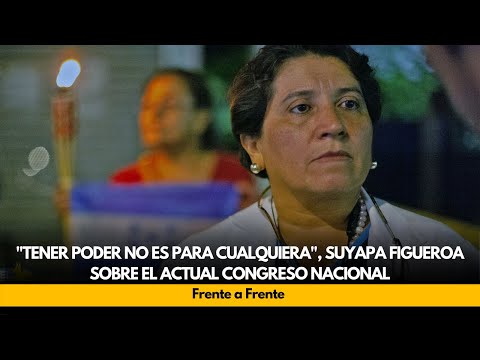Tener poder no es para cualquiera, Suyapa Figueroa sobre el actual Congreso Nacional