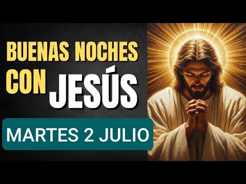BUENAS NOCHES CON JESÚS.  MARTES 2 DE JULIO 2024.