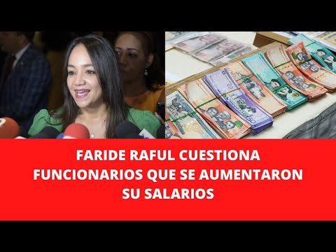 FARIDE RAFUL CUESTIONA FUNCIONARIOS QUE SE AUMENTARON SU SALARIOS
