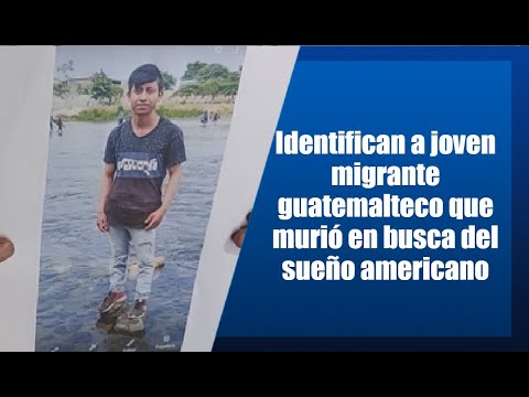 Identifican a joven migrante guatemalteco que quería cumplir el sueño americano