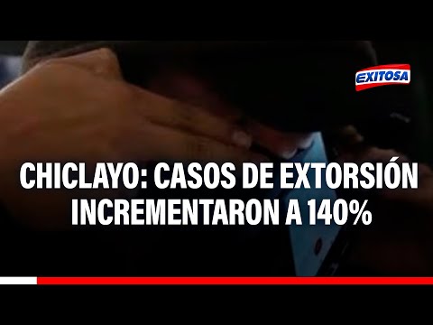 Chiclayo: ¡Preocupante! Aumentan casos de extorsión en la región a 140%