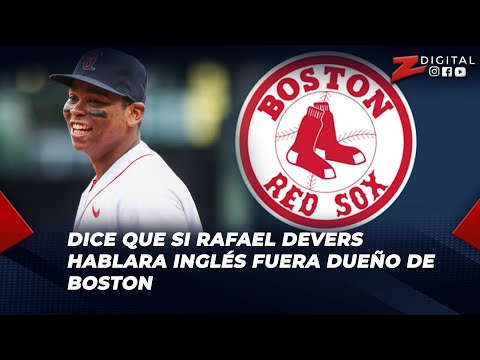 Tenchy Rodríguez dice que si Rafael Devers hablara inglés fuera dueño de Boston