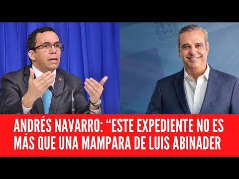 ANDRÉS NAVARRO: “ESTE EXPEDIENTE NO ES MÁS QUE UNA MAMPARA DE LUIS ABINADER