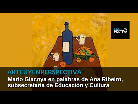 #ArteUyEnPerspectiva: Mario Giacoya en palabras de Ana Ribeiro, subsecretaria de Educación y Cultura