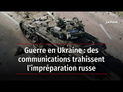 Guerre en Ukraine : des communications trahissent l’impréparation russe