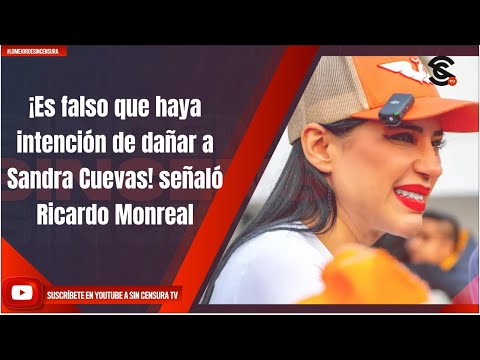 ¡Es falso que haya intención de dañar a Sandra Cuevas! señaló Ricardo Monreal