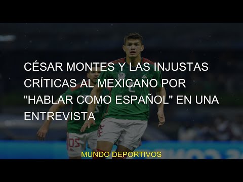 #mexicano #críticas #español #César #Montes #entrevista #injustas #hablar