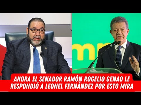 AHORA EL SENADOR  RAMÓN ROGELIO GENAO LE RESPONDIÓ A LEONEL FERNÁNDEZ POR ESTO MIRA