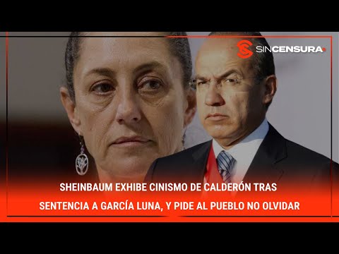 #Sheinbaum exhibe cinismo de #Calderon tras sentencia a #GarciaLuna, y pide al #PUEBLO no olvidar