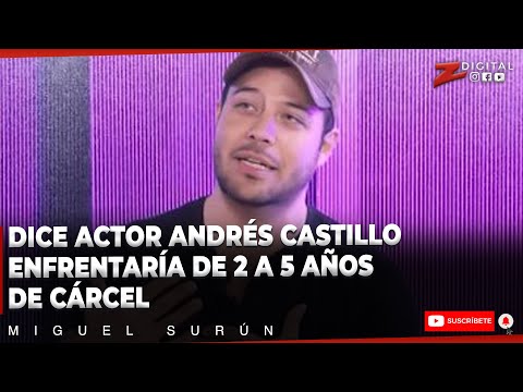 Dice actor Andrés Castillo enfrentaría de 2 a 5 años de cárcel