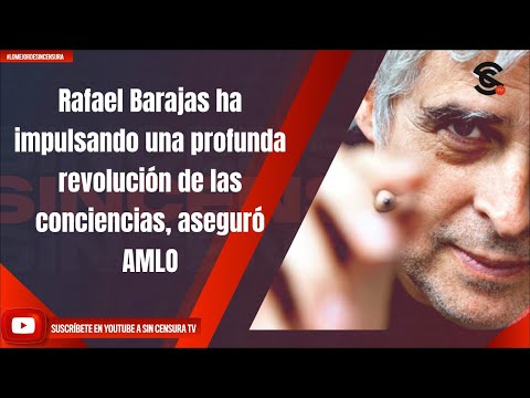 Rafael Barajas ha impulsando una profunda revolucio?n de las conciencias, aseguro? AMLO