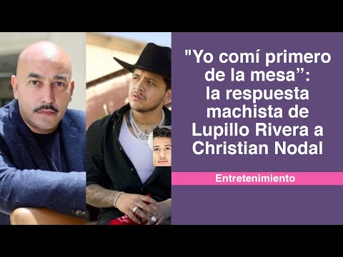 Yo comí primero de la mesa”: la respuesta machista de Lupillo Rivera a Christian Nodal