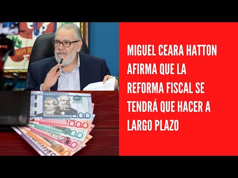 Miguel Ceara Hatton afirma que la reforma fiscal se tendrá que hacer a largo plazo