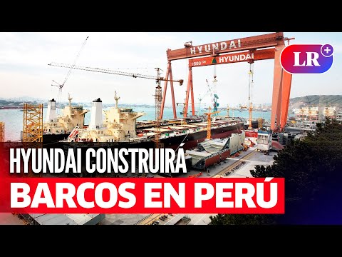 PERÚ Y HYUNDAI se unen para construir barcos en MEGAPUERTO DE CHANCAY