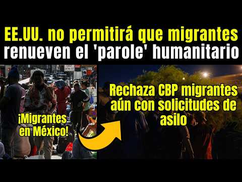 EEUU no renovará parole humanitario a MIGRANTES, RECHAZA CBP MIGRANTES aún con solicitudes de ASILO