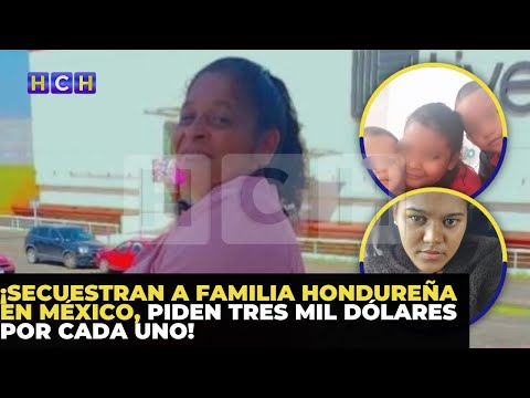 ¡Secuestran a familia hondureña en México, piden tres mil dólares por cada uno!