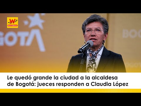 Le quedó grande la ciudad a la alcaldesa de Bogotá: jueces responden a Claudia López