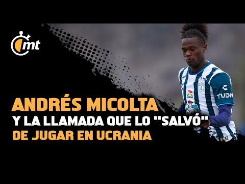 Andrés Micolta y la llamada de Pachuca que lo 'salvó' de jugar en Ucrania