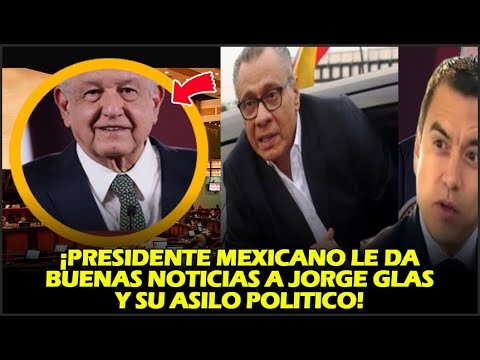 ¡PRESIDENTE MEXICANO LE DA BUENAS NOTICIAS A JORGE GLAS Y SU ASILO POLÍTICO!