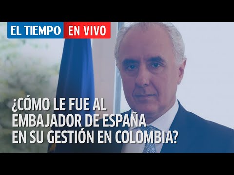 En vivo: ¿Cómo le fue al embajador de España, a propósito del fin de su gestión en Colombia