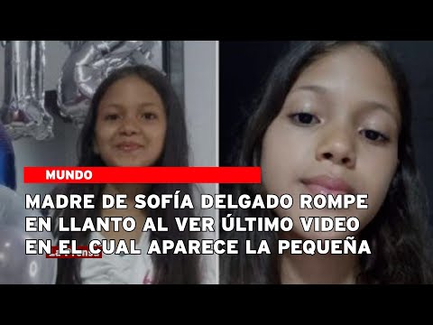 Madre de Sofía Delgado rompe en llanto al ver último video en el cual aparece la pequeña