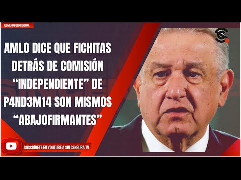 AMLO DICE QUE FICHITAS DETRÁS DE COMISIÓN “INDEPENDIENTE” DE P4ND3M14 SON MISMOS “ABAJOFIRMANTES”