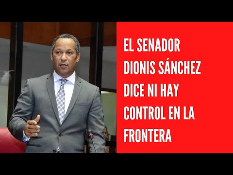 El senador Dionis Sánchez dice ni hay control en la frontera