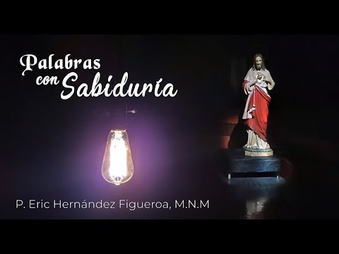 Palabras con Sabiduría - P. Eric Hernández Figueroa, M.N.M