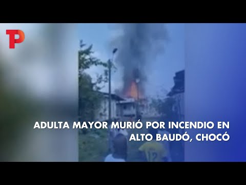 Adulta mayor murió por incendio en Alto Baudó, Chocó I TP Noticias I 27.03.2023