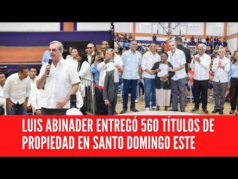 LUIS ABINADER ENTREGA 560 TÍTULOS DE PROPIEDAD EN SANTO DOMINGO ESTE
