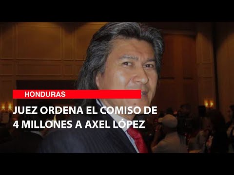 Juez ordena el comiso de 4 millones a Axel López