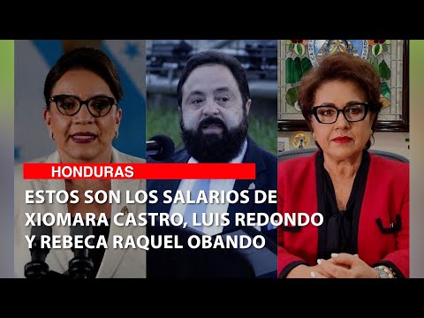 Estos son los salarios de Xiomara Castro, Luis Redondo y Rebeca Raquel Obando