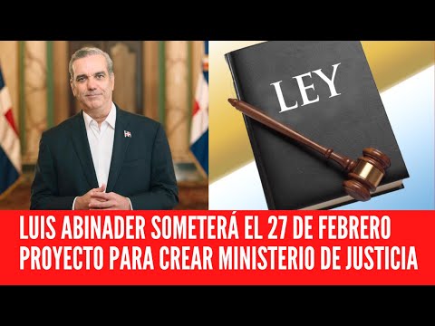 LUIS ABINADER SOMETERÁ EL 27 DE FEBRERO PROYECTO PARA CREAR MINISTERIO DE JUSTICIA