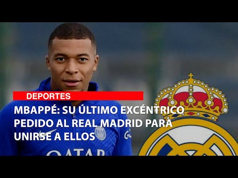 Mbappé: Su último excéntrico pedido al Real Madrid para unirse a ellos
