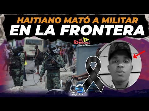 MATAR0N A MILITAR EN LA FRONTERA HAITIANO LE QUITO SU PIST0LA EL DEBATE RADIO SHOW