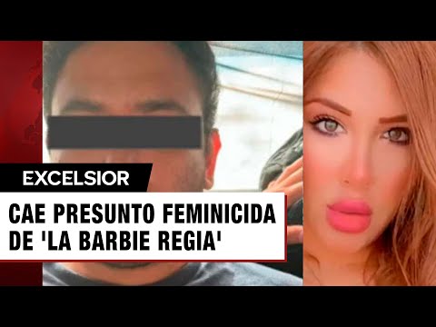 Detienen al principal sospechoso del feminicidio de 'La Barbie Regia'