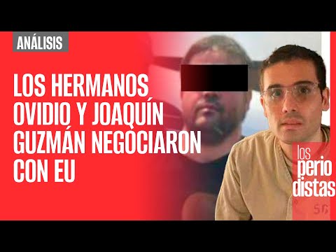 #Análisis ¬ Los hermanos Ovidio y Joaquín Guzmán negociaron con EU