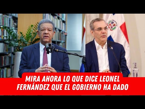 MIRA AHORA LO QUE DICE LEONEL FERNÁNDEZ QUE EL GOBIERNO DE LUIS ABINADER HA DADO