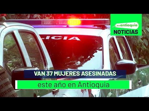 Van 37 mujeres asesinadas este año en Antioquia - Teleantioquia Noticias