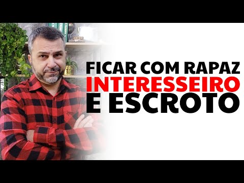 Ficar com rapaz interesseiro e escroto