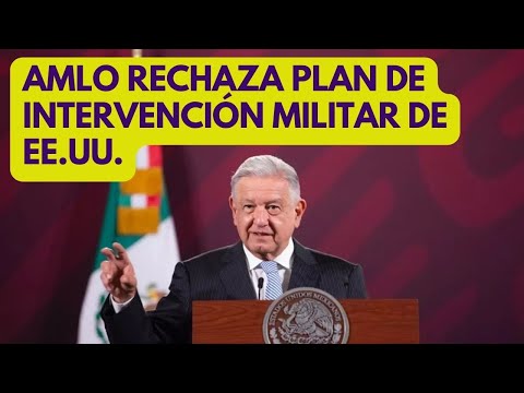 AMLO rechaza plan de intervención militar de ESTADOS UNIDOS
