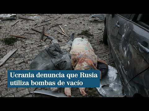 Ucrania denuncia que Rusia utilizó bombas de vacío