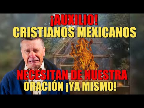 ¡ultimo minuto! CRISTIANOS  MEXICANOS CLAMAN ¡AUXILIO! ACABARON CON LA IGLESIA