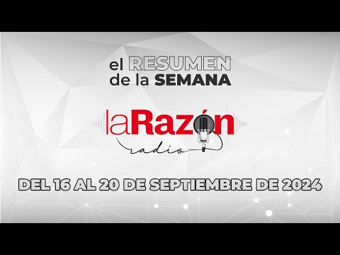 La Razón Radio   Resumen Semanal    Del 16 al 20 de Septiembre del 2024