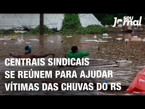 Centrais sindicais se reúnem para ajudar vítimas das chuvas do RS