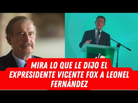 MIRA LO QUE LE DIJO EL EXPRESIDENTE VICENTE FOX A LEONEL FERNÁNDEZ