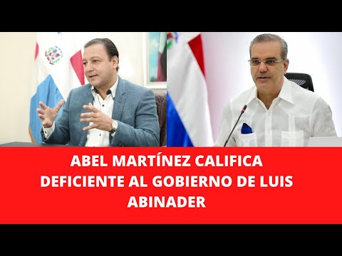ABEL MARTÍNEZ CALIFICA DEFICIENTE AL GOBIERNO DE LUIS ABINADER