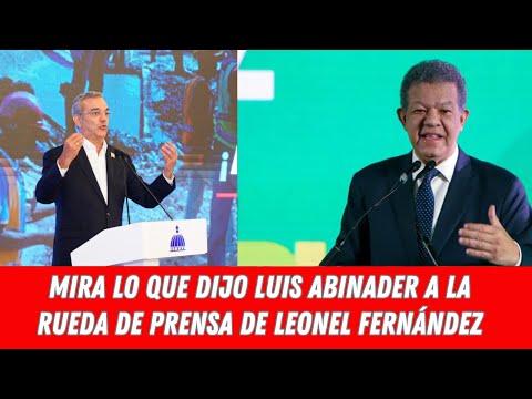 MIRA LO QUE DIJO LUIS ABINADER A LA RUEDA DE PRENSA DE LEONEL FERNÁNDEZ