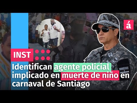 Identifican agente policial implicado en muerte de niño en carnaval de Santiago