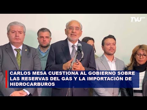 CARLOS MESA CUESTIONA AL GOBIERNO SOBRE LAS RESERVAS DEL GAS Y LA IMPORTACIÓN DE HIDROCARBUROS